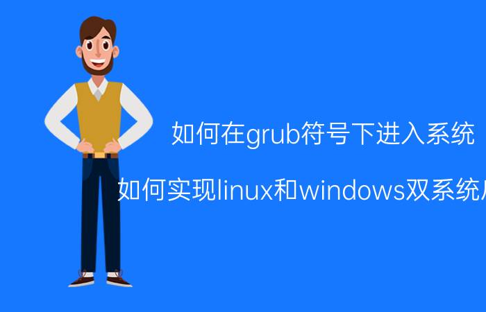 如何在grub符号下进入系统 如何实现linux和windows双系统启动？